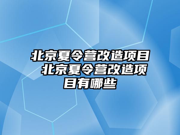 北京夏令營改造項目 北京夏令營改造項目有哪些