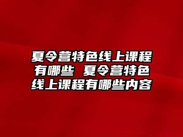 夏令營特色線上課程有哪些 夏令營特色線上課程有哪些內容