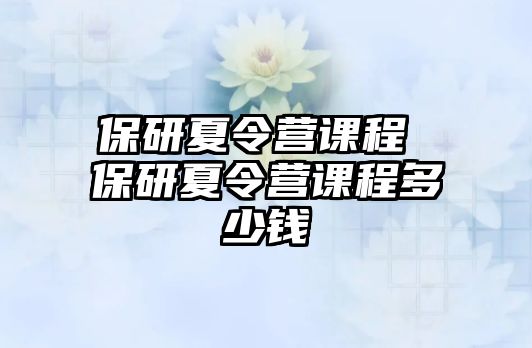 保研夏令營課程 保研夏令營課程多少錢