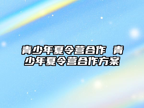 青少年夏令營合作 青少年夏令營合作方案