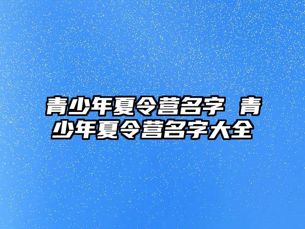 青少年夏令營名字 青少年夏令營名字大全