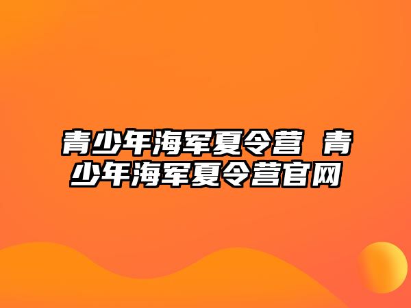 青少年海軍夏令營 青少年海軍夏令營官網(wǎng)