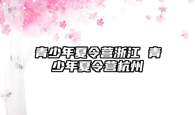 青少年夏令營浙江 青少年夏令營杭州