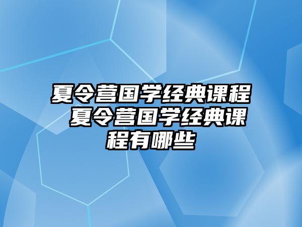 夏令營國學經典課程 夏令營國學經典課程有哪些