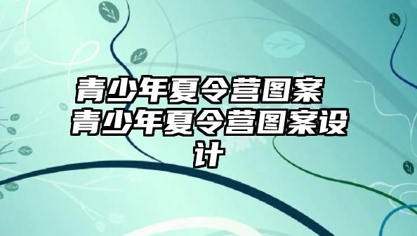 青少年夏令營(yíng)圖案 青少年夏令營(yíng)圖案設(shè)計(jì)