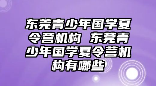 東莞青少年國學夏令營機構 東莞青少年國學夏令營機構有哪些