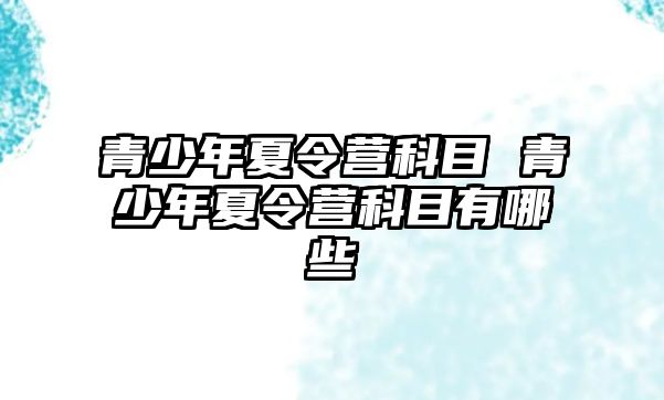 青少年夏令營科目 青少年夏令營科目有哪些