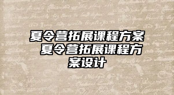 夏令營拓展課程方案 夏令營拓展課程方案設計