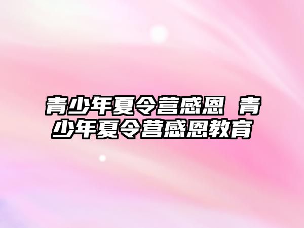 青少年夏令營感恩 青少年夏令營感恩教育