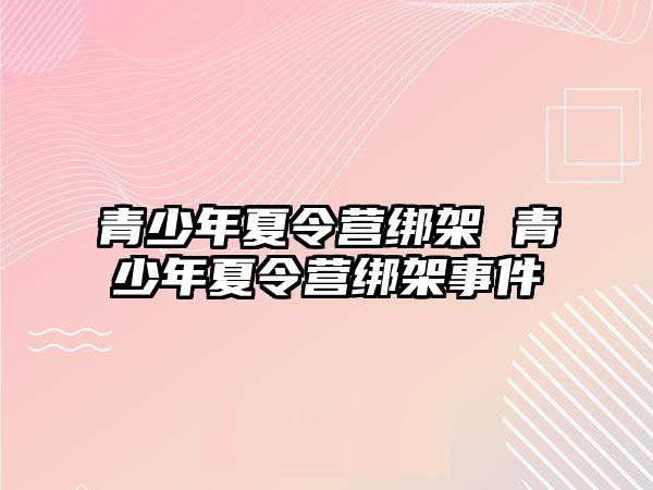 青少年夏令營綁架 青少年夏令營綁架事件