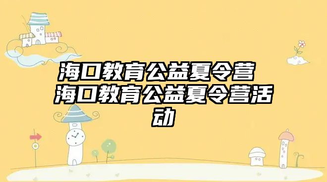 海口教育公益夏令營 海口教育公益夏令營活動