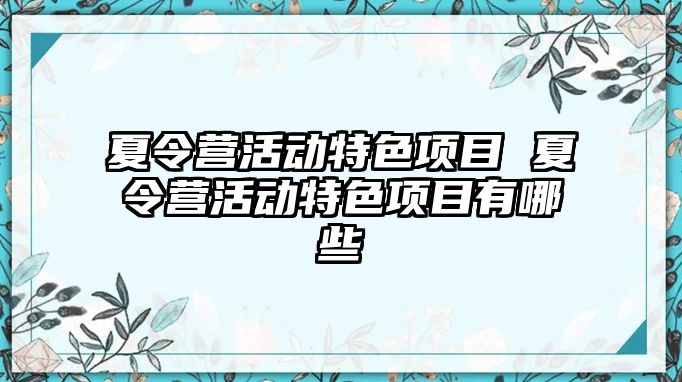 夏令營活動特色項目 夏令營活動特色項目有哪些