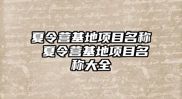 夏令營基地項目名稱 夏令營基地項目名稱大全