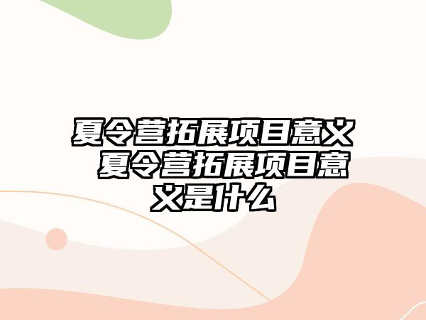 夏令營拓展項目意義 夏令營拓展項目意義是什么