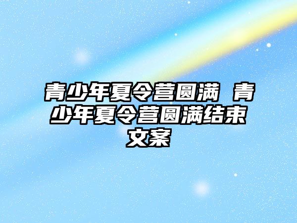 青少年夏令營圓滿 青少年夏令營圓滿結束文案