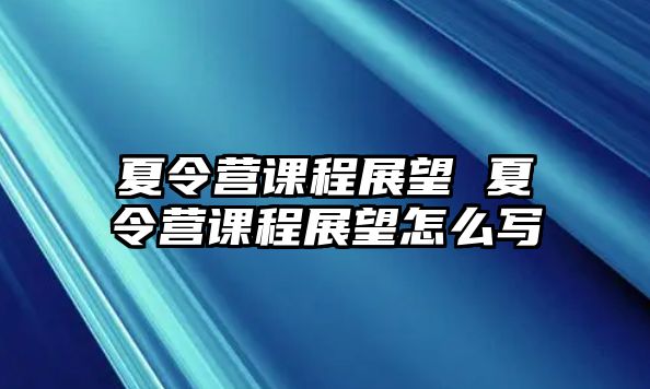 夏令營課程展望 夏令營課程展望怎么寫