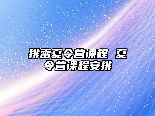 排雷夏令營(yíng)課程 夏令營(yíng)課程安排