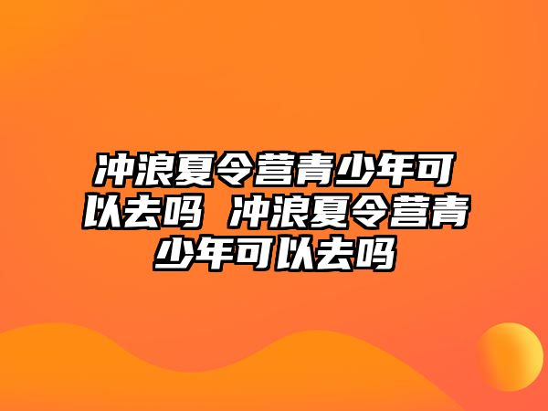 沖浪夏令營(yíng)青少年可以去嗎 沖浪夏令營(yíng)青少年可以去嗎