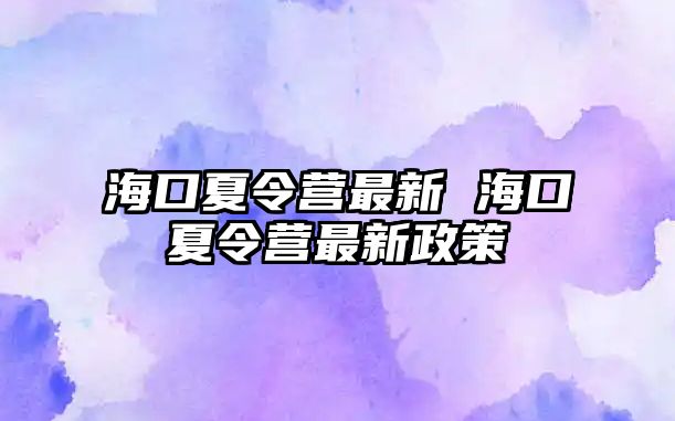 海口夏令營最新 海口夏令營最新政策