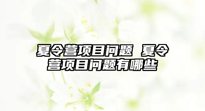 夏令營(yíng)項(xiàng)目問題 夏令營(yíng)項(xiàng)目問題有哪些