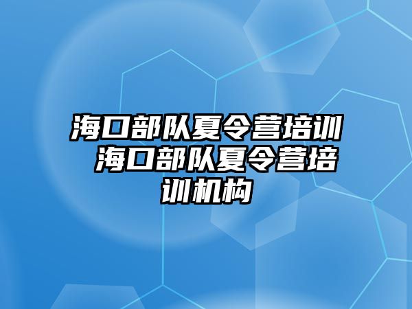 海口部隊夏令營培訓 海口部隊夏令營培訓機構