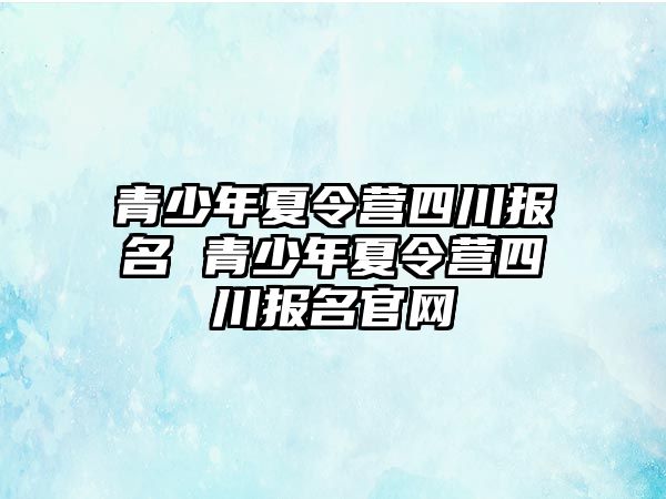 青少年夏令營四川報名 青少年夏令營四川報名官網