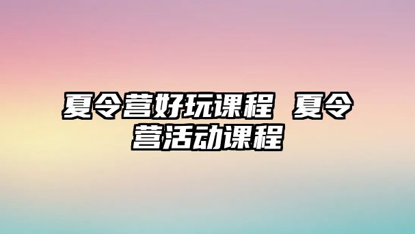 夏令營好玩課程 夏令營活動課程