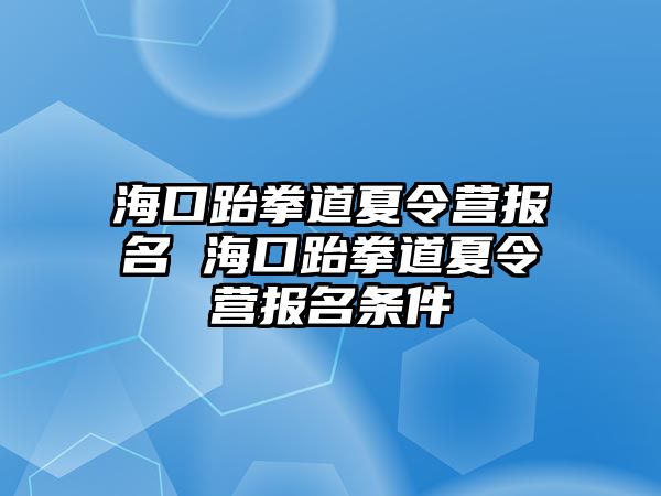 海口跆拳道夏令營(yíng)報(bào)名 海口跆拳道夏令營(yíng)報(bào)名條件