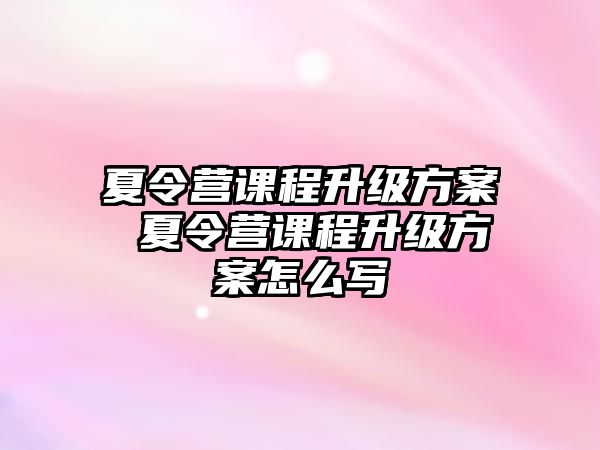 夏令營課程升級方案 夏令營課程升級方案怎么寫