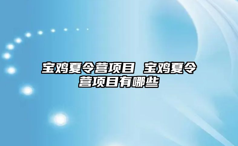 寶雞夏令營項目 寶雞夏令營項目有哪些