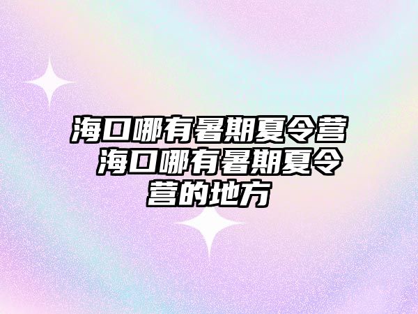 海口哪有暑期夏令營 海口哪有暑期夏令營的地方