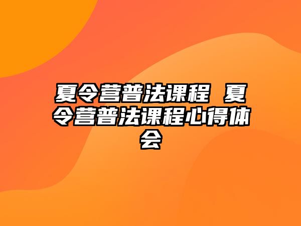 夏令營(yíng)普法課程 夏令營(yíng)普法課程心得體會(huì)