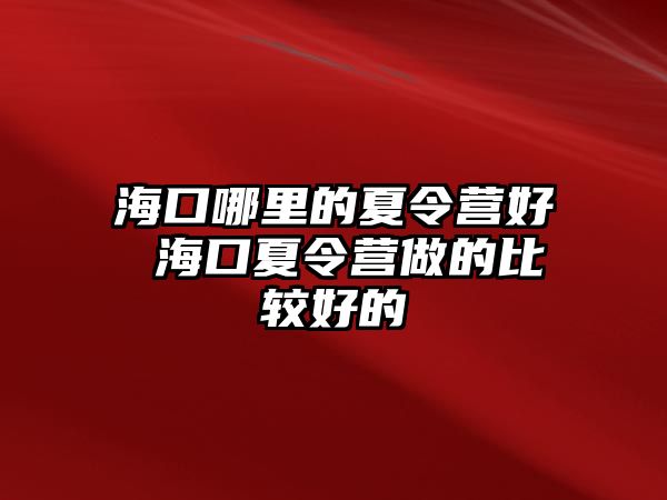 海口哪里的夏令營(yíng)好 海口夏令營(yíng)做的比較好的