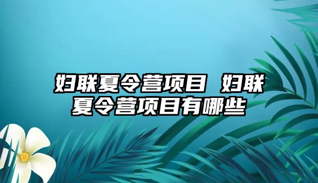 婦聯(lián)夏令營項目 婦聯(lián)夏令營項目有哪些