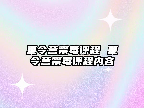 夏令營禁毒課程 夏令營禁毒課程內(nèi)容