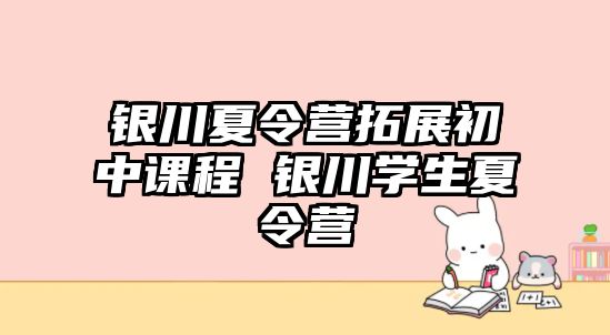 銀川夏令營拓展初中課程 銀川學生夏令營