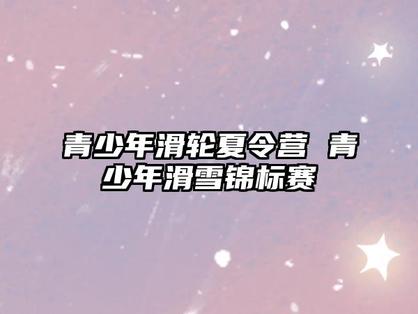 青少年滑輪夏令營 青少年滑雪錦標賽