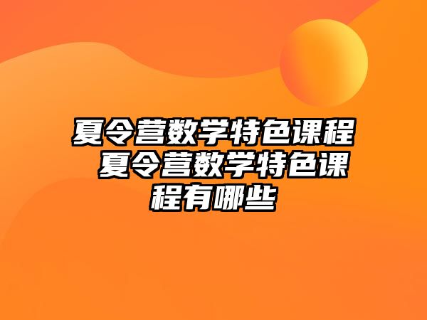 夏令營數(shù)學特色課程 夏令營數(shù)學特色課程有哪些