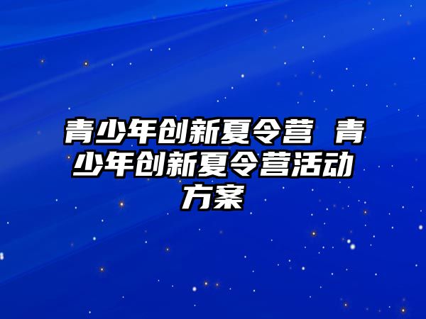 青少年創新夏令營 青少年創新夏令營活動方案