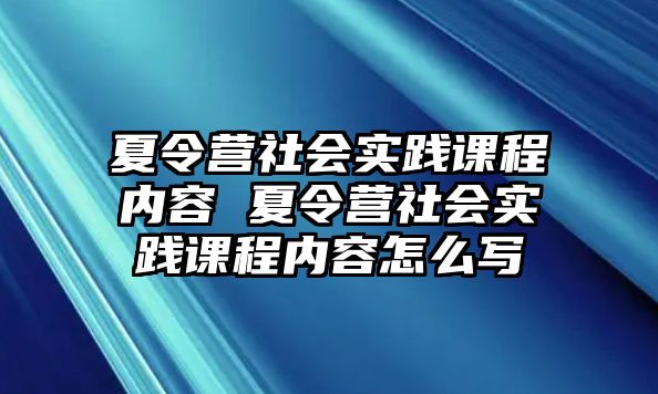 夏令營社會實踐課程內容 夏令營社會實踐課程內容怎么寫