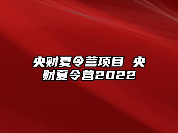 央財(cái)夏令營項(xiàng)目 央財(cái)夏令營2022