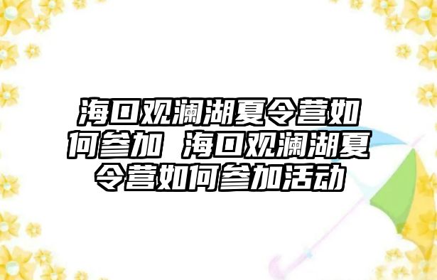 海口觀瀾湖夏令營如何參加 海口觀瀾湖夏令營如何參加活動(dòng)