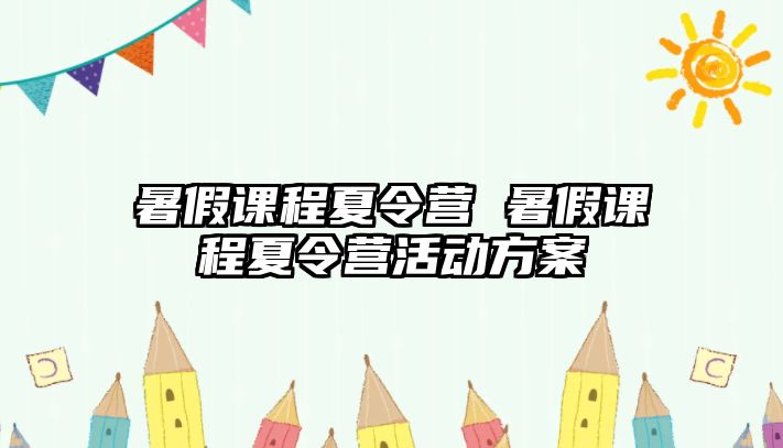 暑假課程夏令營 暑假課程夏令營活動方案