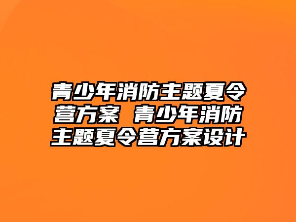 青少年消防主題夏令營方案 青少年消防主題夏令營方案設計