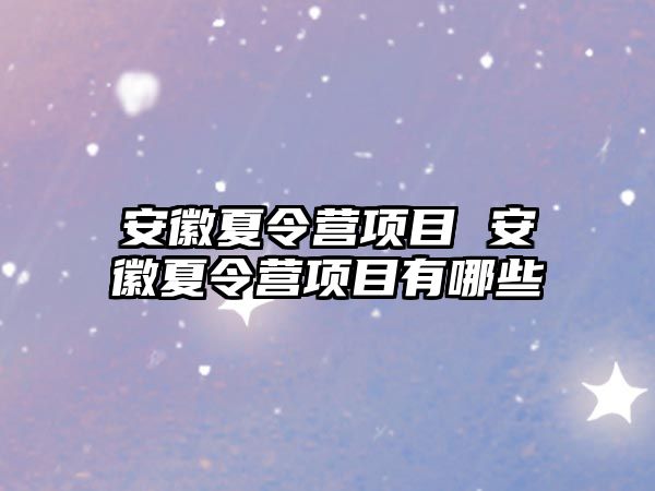 安徽夏令營(yíng)項(xiàng)目 安徽夏令營(yíng)項(xiàng)目有哪些