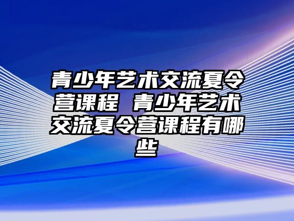 青少年藝術交流夏令營課程 青少年藝術交流夏令營課程有哪些