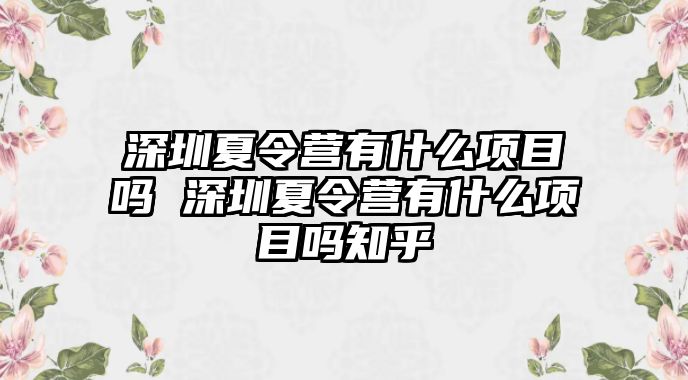 深圳夏令營有什么項目嗎 深圳夏令營有什么項目嗎知乎