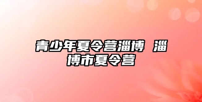 青少年夏令營淄博 淄博市夏令營