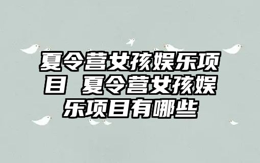 夏令營女孩娛樂項目 夏令營女孩娛樂項目有哪些