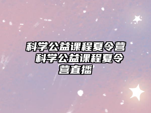 科學公益課程夏令營 科學公益課程夏令營直播